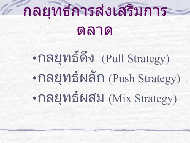 กลยุทธ์การส่งเสริมการตลาด กลยุทธ์ดึง (Pull Strategy) กลยุทธ์ผลัก (Push Strategy) กลยุทธ์ผสม (Mix Strategy)