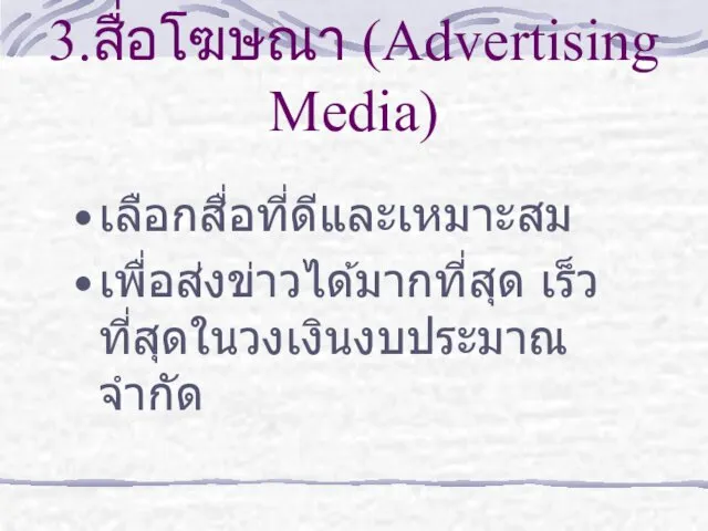 3.สื่อโฆษณา (Advertising Media) เลือกสื่อที่ดีและเหมาะสม เพื่อส่งข่าวได้มากที่สุด เร็วที่สุดในวงเงินงบประมาณจำกัด
