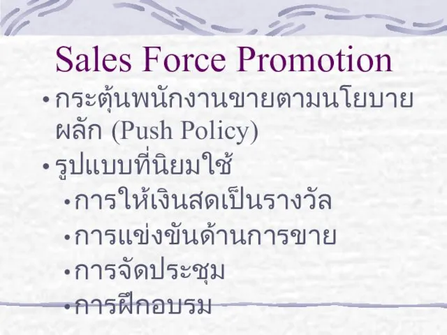 Sales Force Promotion กระตุ้นพนักงานขายตามนโยบายผลัก (Push Policy) รูปแบบที่นิยมใช้ การให้เงินสดเป็นรางวัล การแข่งขันด้านการขาย การจัดประชุม การฝึกอบรม