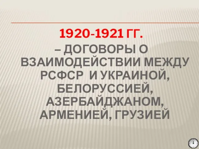 1920-1921 ГГ. – ДОГОВОРЫ О ВЗАИМОДЕЙСТВИИ МЕЖДУ РСФСР И УКРАИНОЙ, БЕЛОРУССИЕЙ, АЗЕРБАЙДЖАНОМ, АРМЕНИЕЙ, ГРУЗИЕЙ