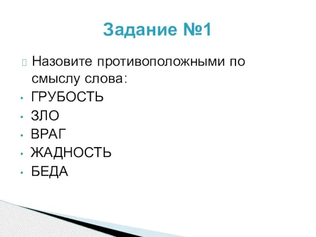 Назовите противоположными по смыслу слова: ГРУБОСТЬ ЗЛО ВРАГ ЖАДНОСТЬ БЕДА Задание №1