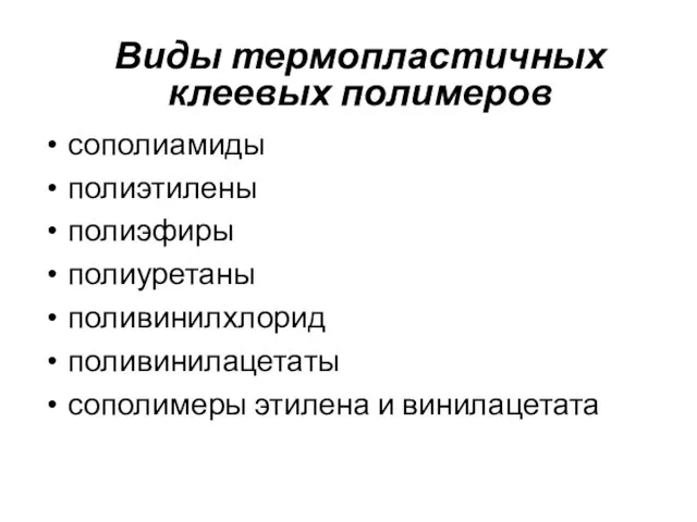 сополиамиды полиэтилены полиэфиры полиуретаны поливинилхлорид поливинилацетаты сополимеры этилена и винилацетата Виды термопластичных клеевых полимеров