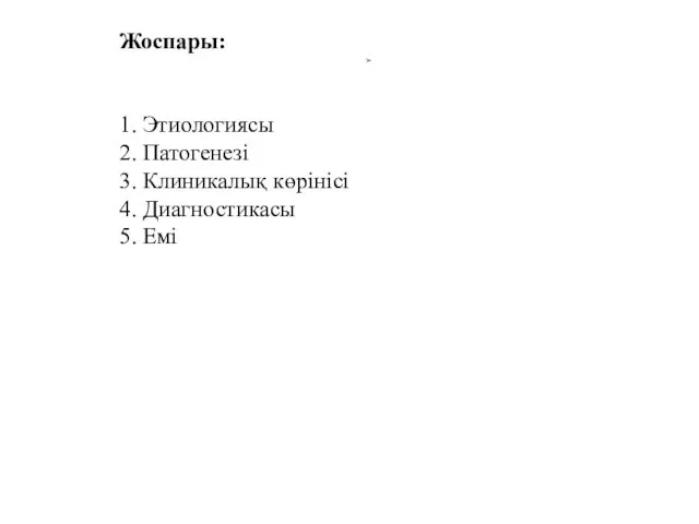 Жоспары: 1. Этиологиясы 2. Патогенезі 3. Клиникалық көрінісі 4. Диагностикасы 5. Емі