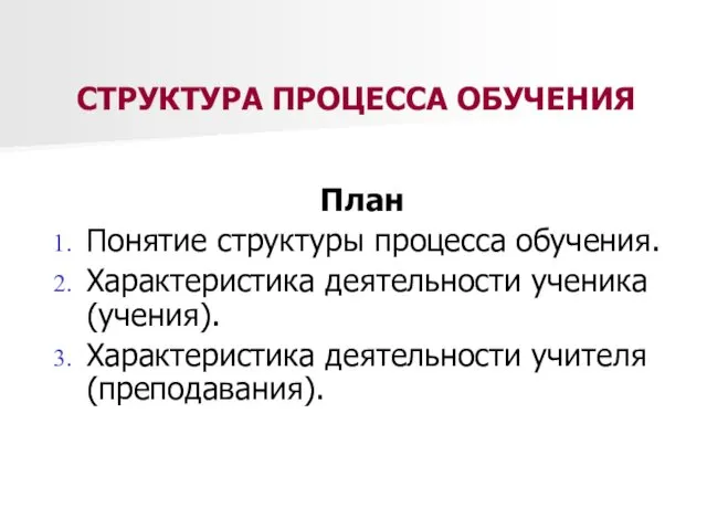 СТРУКТУРА ПРОЦЕССА ОБУЧЕНИЯ План Понятие структуры процесса обучения. Характеристика деятельности ученика (учения). Характеристика деятельности учителя (преподавания).