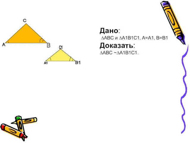 Дано: ∆ABC и ∆A1B1C1, A=A1, B=B1 Доказать: ∆ABC ~∆A1B1C1. С В А С1 В1 А1