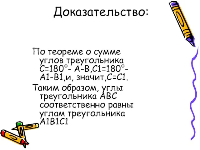 Доказательство: По теореме о сумме углов треугольника С=180°- А-В,С1=180°-А1-В1,и, значит,С=С1. Таким