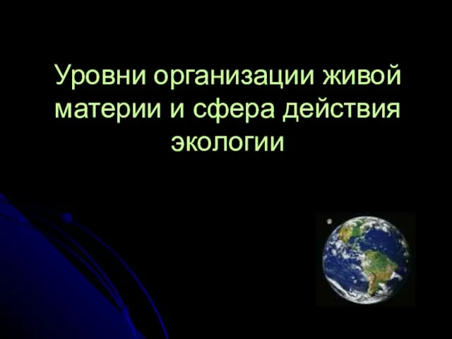 Уровни организации живой материи и сфера действия экологии