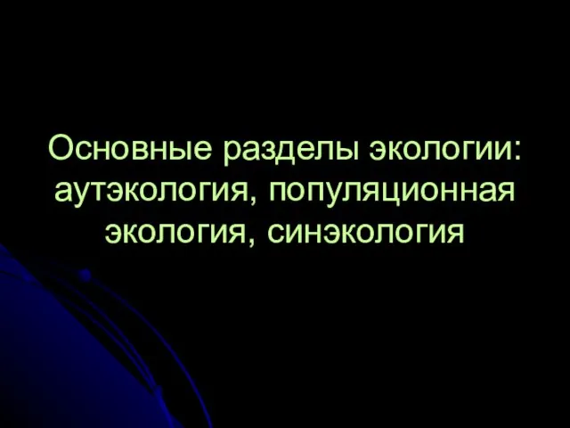 Основные разделы экологии: аутэкология, популяционная экология, синэкология