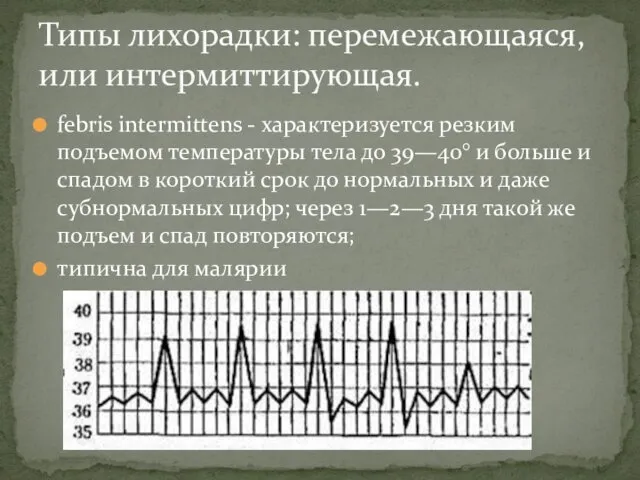 febris intermittens - характеризуется резким подъемом температуры тела до 39—40° и