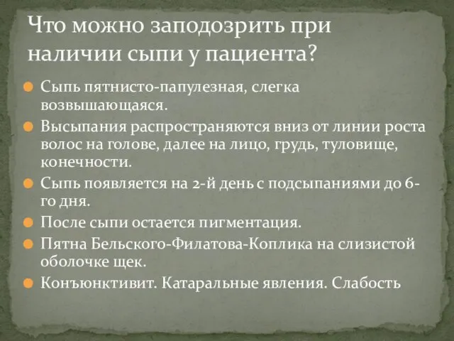 Сыпь пятнисто-папулезная, слегка возвышающаяся. Высыпания распространяются вниз от линии роста волос