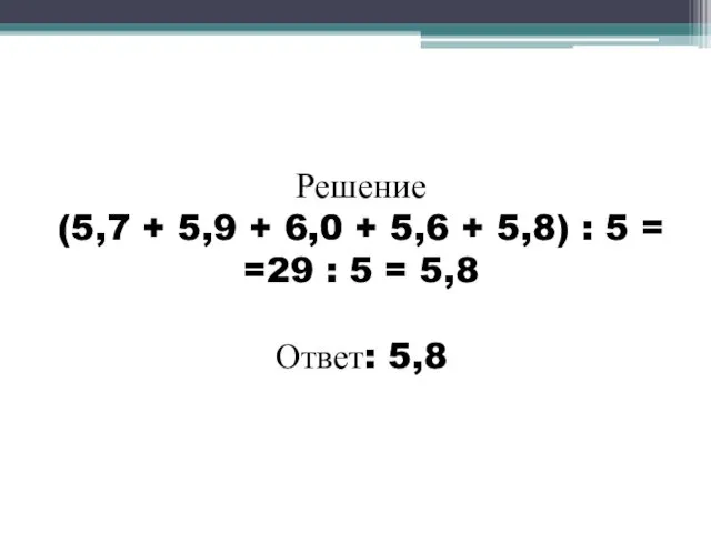 Решение (5,7 + 5,9 + 6,0 + 5,6 + 5,8) :