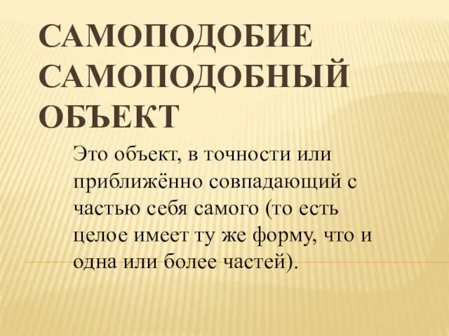 САМОПОДОБИЕ САМОПОДОБНЫЙ ОБЪЕКТ Это объект, в точности или приближённо совпадающий с