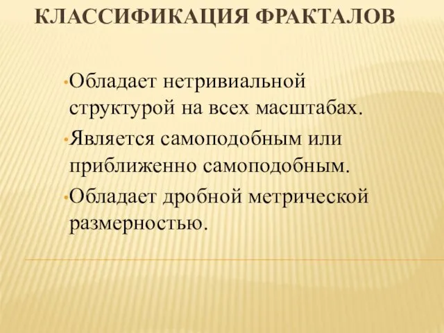 КЛАССИФИКАЦИЯ ФРАКТАЛОВ Обладает нетривиальной структурой на всех масштабах. Является самоподобным или