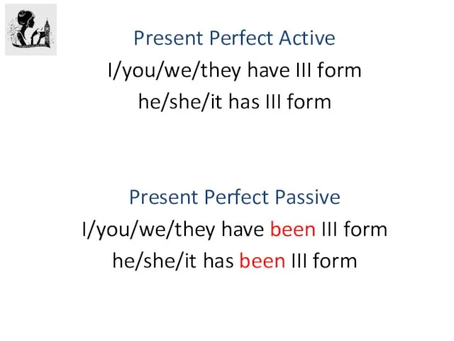 Present Perfect Active I/you/we/they have III form he/she/it has III form