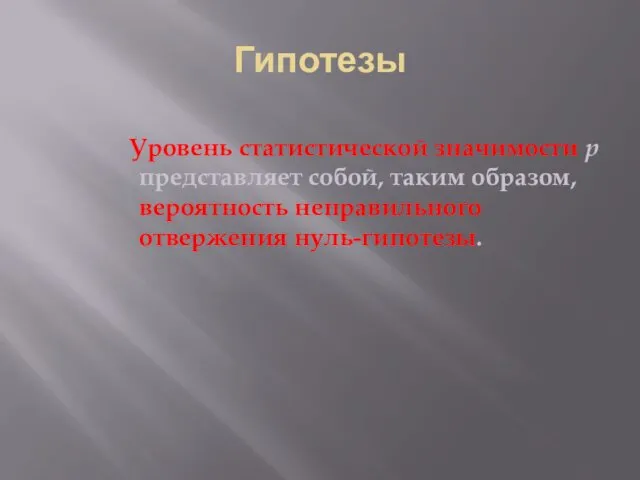 Гипотезы Уровень статистической значимости р представляет собой, таким образом, вероятность неправильного отвержения нуль-гипотезы.