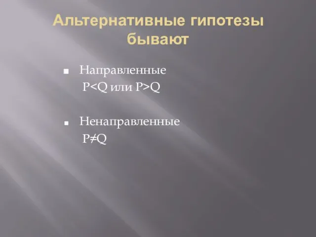 Альтернативные гипотезы бывают Направленные P Q Ненаправленные P≠Q