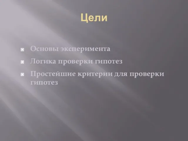 Цели Основы эксперимента Логика проверки гипотез Простейшие критерии для проверки гипотез