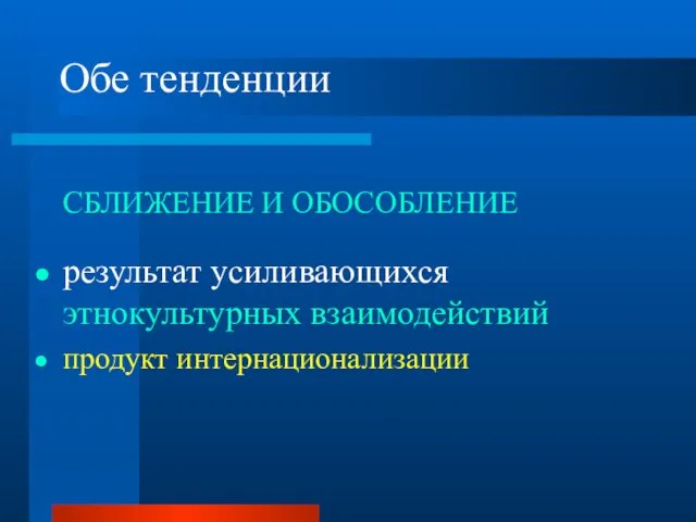 Обе тенденции СБЛИЖЕНИЕ И ОБОСОБЛЕНИЕ результат усиливающихся этнокультурных взаимодействий продукт интернационализации