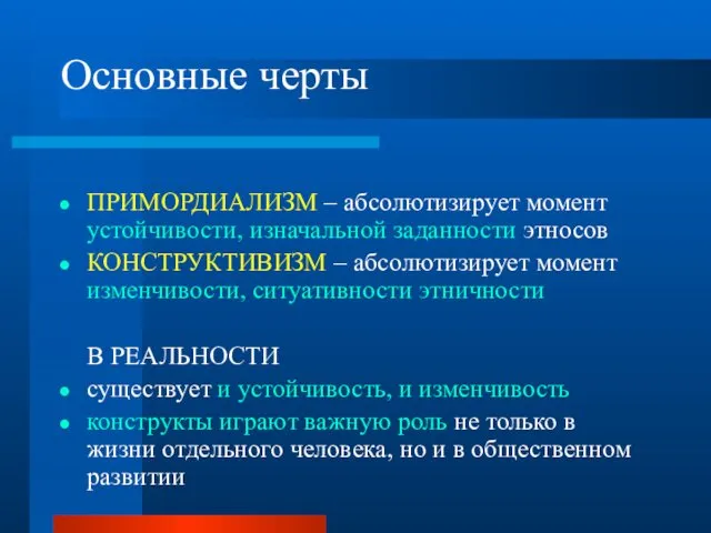 Основные черты ПРИМОРДИАЛИЗМ – абсолютизирует момент устойчивости, изначальной заданности этносов КОНСТРУКТИВИЗМ