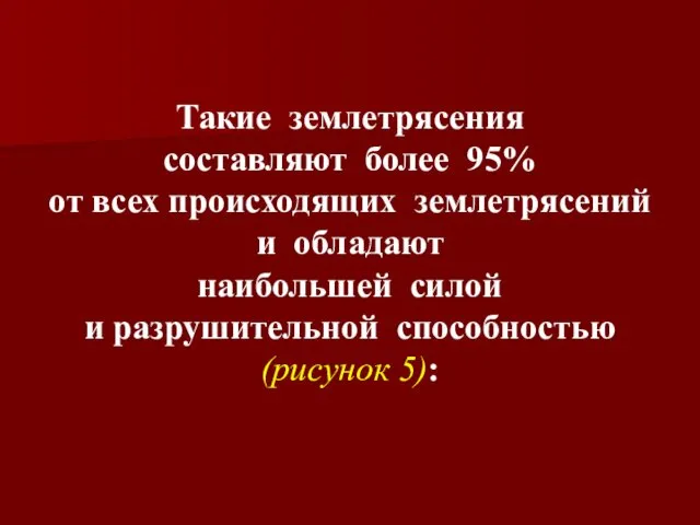 Такие землетрясения составляют более 95% от всех происходящих землетрясений и обладают