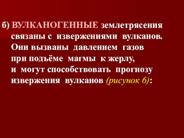 б) ВУЛКАНОГЕННЫЕ землетрясения связаны с извержениями вулканов. Они вызваны давлением газов