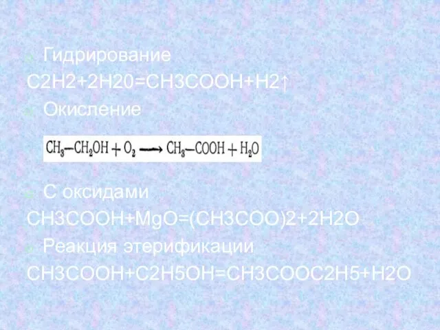 Гидрирование С2H2+2H20=CH3COOH+H2↑ Окисление С оксидами CH3COOH+MgO=(CH3COO)2+2H2O Реакция этерификации CH3COOH+C2H5OH=CH3COOC2H5+H2O