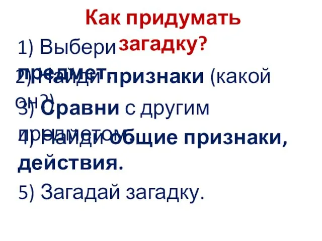 Как придумать загадку? 1) Выбери предмет. 2) Найди признаки (какой он?).