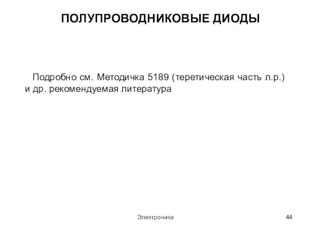 Электроника ПОЛУПРОВОДНИКОВЫЕ ДИОДЫ Подробно см. Методичка 5189 (теретическая часть л.р.) и др. рекомендуемая литература