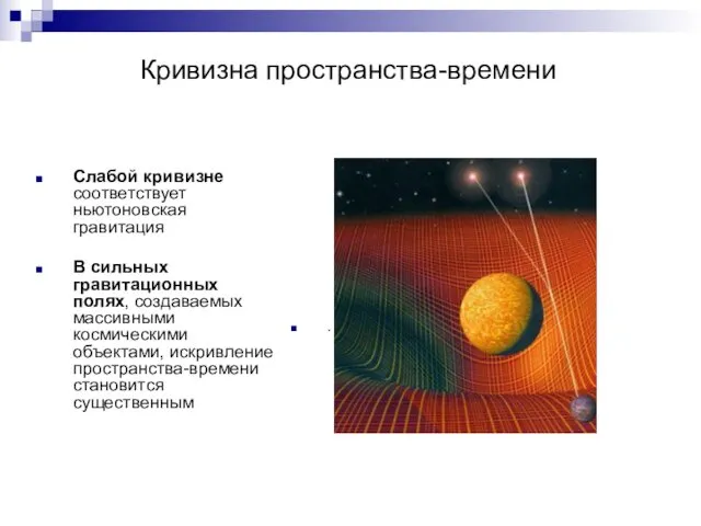 Кривизна пространства-времени Слабой кривизне соответствует ньютоновская гравитация В сильных гравитационных полях,