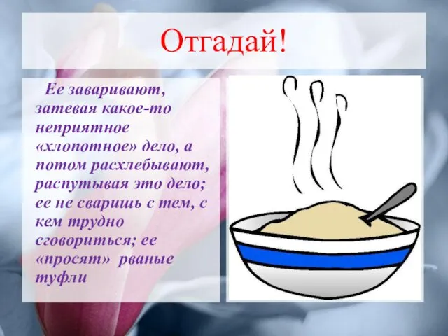 Отгадай! Ее заваривают, затевая какое-то неприятное «хлопотное» дело, а потом расхлебывают,