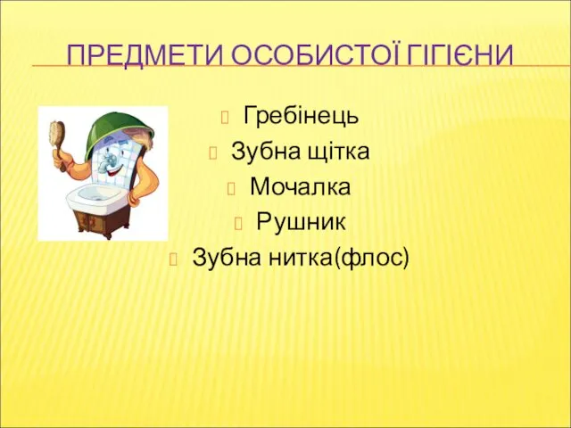 ПРЕДМЕТИ ОСОБИСТОЇ ГІГІЄНИ Гребінець Зубна щітка Мочалка Рушник Зубна нитка(флос)