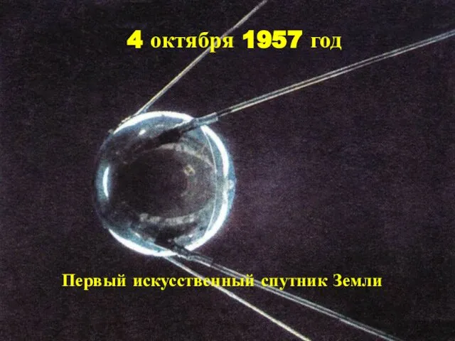 4 октября 1957 год 4 октября 1957 год Первый искусственный спутник Земли