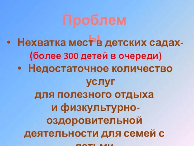 Проблемы Нехватка мест в детских садах- (более 300 детей в очереди)