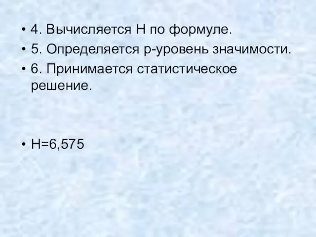 4. Вычисляется H по формуле. 5. Определяется p-уровень значимости. 6. Принимается статистическое решение. H=6,575