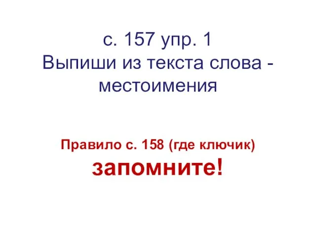 с. 157 упр. 1 Выпиши из текста слова - местоимения Правило с. 158 (где ключик) запомните!