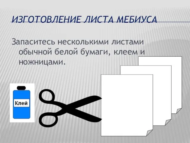 ИЗГОТОВЛЕНИЕ ЛИСТА МЕБИУСА Запаситесь несколькими листами обычной белой бумаги, клеем и ножницами. ✂