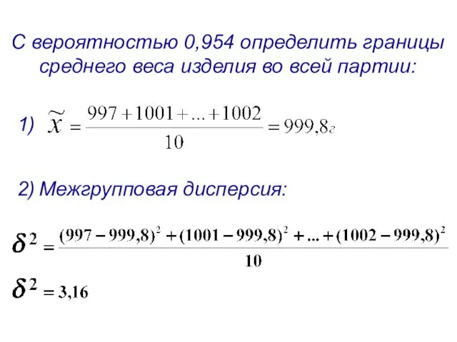 Межгрупповая дисперсия: С вероятностью 0,954 определить границы среднего веса изделия во всей партии: 1) 2)