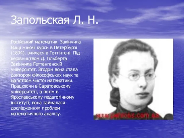 Запольская Л. Н. Російський математик. Закінчила Вищі жіночі курси в Петербурзі