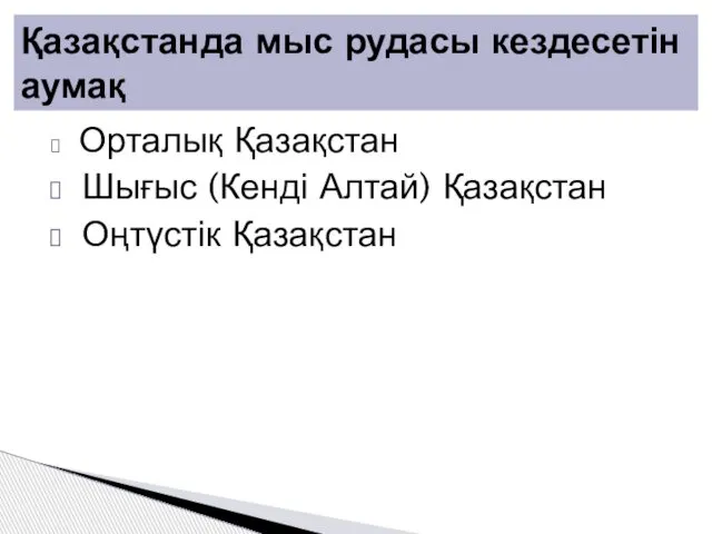 Орталық Қазақстан Шығыс (Кенді Алтай) Қазақстан Оңтүстік Қазақстан Қазақстанда мыс рудасы кездесетін аумақ