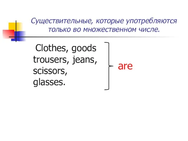 Существительные, которые употребляются только во множественном числе. Clothes, goods trousers, jeans, scissors, glasses. are