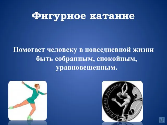 Фигурное катание Помогает человеку в повседневной жизни быть собранным, спокойным, уравновешенным.