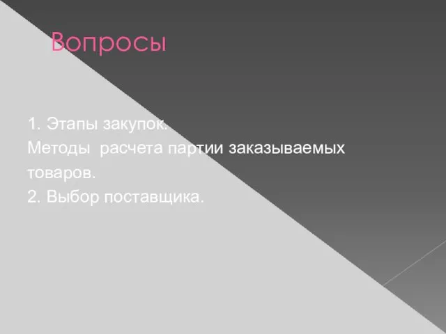 Вопросы 1. Этапы закупок. Методы расчета партии заказываемых товаров. 2. Выбор поставщика.