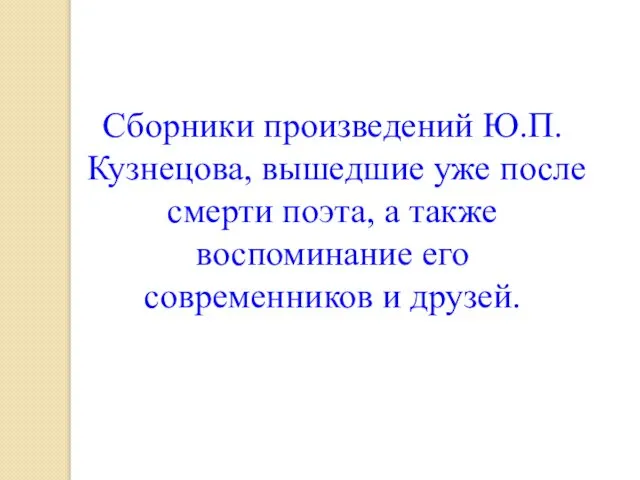 Сборники произведений Ю.П.Кузнецова, вышедшие уже после смерти поэта, а также воспоминание его современников и друзей.