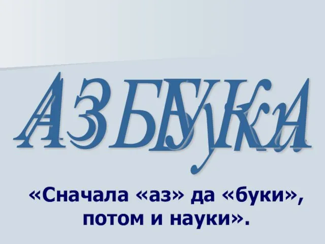 «Сначала «аз» да «буки», потом и науки». АЗБУКА