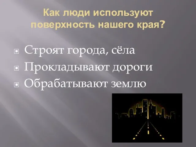 Как люди используют поверхность нашего края? Строят города, сёла Прокладывают дороги Обрабатывают землю