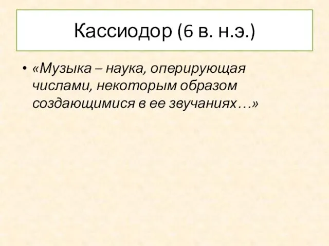 Кассиодор (6 в. н.э.) «Музыка – наука, оперирующая числами, некоторым образом создающимися в ее звучаниях…»