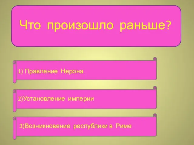 Что произошло раньше? 1) Правление Нерона 2)Установление империи 3)Возникновение республики в Риме