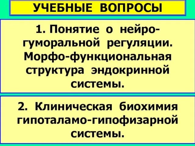 1. Понятие о нейро-гуморальной регуляции. Морфо-функциональная структура эндокринной системы. 2. Клиническая биохимия гипоталамо-гипофизарной системы. УЧЕБНЫЕ ВОПРОСЫ