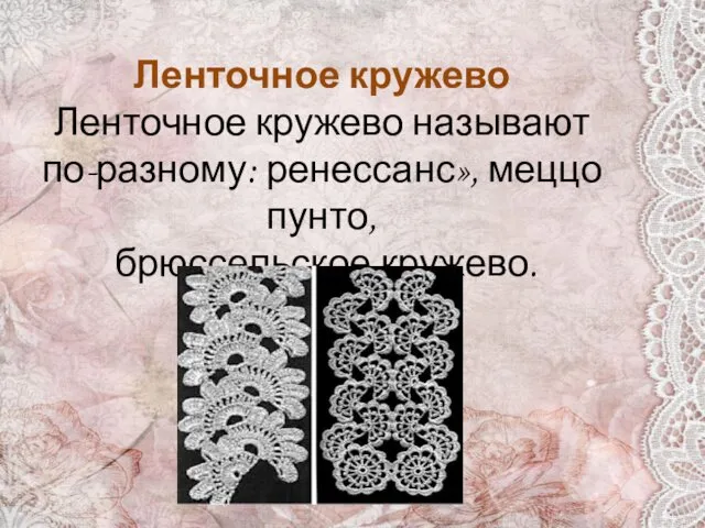 Ленточное кружево Ленточное кружево называют по-разному: ренессанс», меццо пунто, брюссельское кружево.