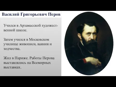 Василий Григорьевич Перов Учился в Арзамасской художест- венной школе. Затем учился